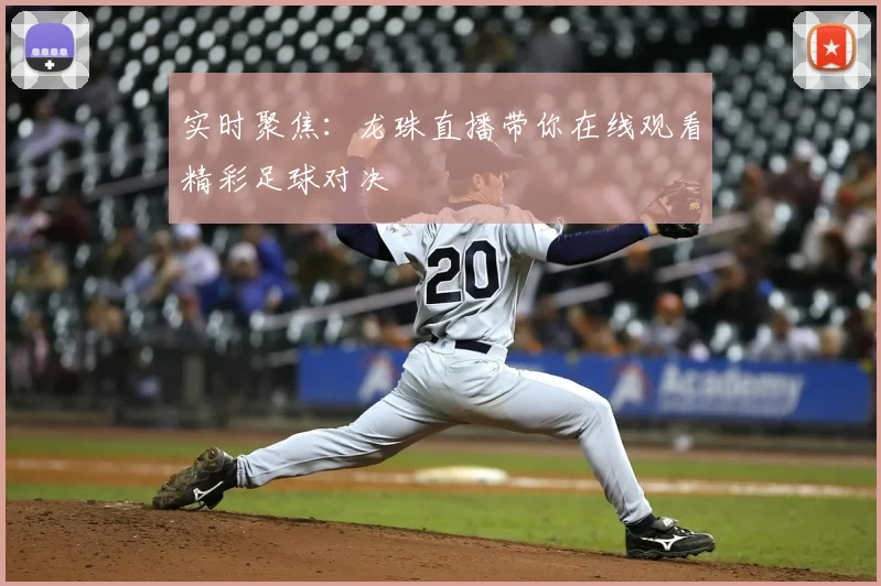 实时聚焦：龙珠直播带你在线观看精彩足球对决