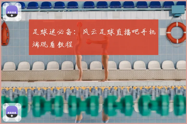 足球迷必备：风云足球直播吧手机端观看教程