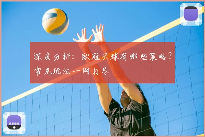 深度分析：欧冠买球有哪些策略？常见玩法一网打尽