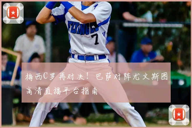 梅西C罗再对决！巴萨对阵尤文斯图高清直播平台指南