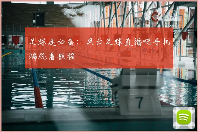 足球迷必备：风云足球直播吧手机端观看教程