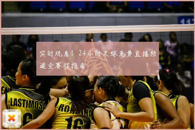实时观看！24小时足球免费直播频道全赛程指南