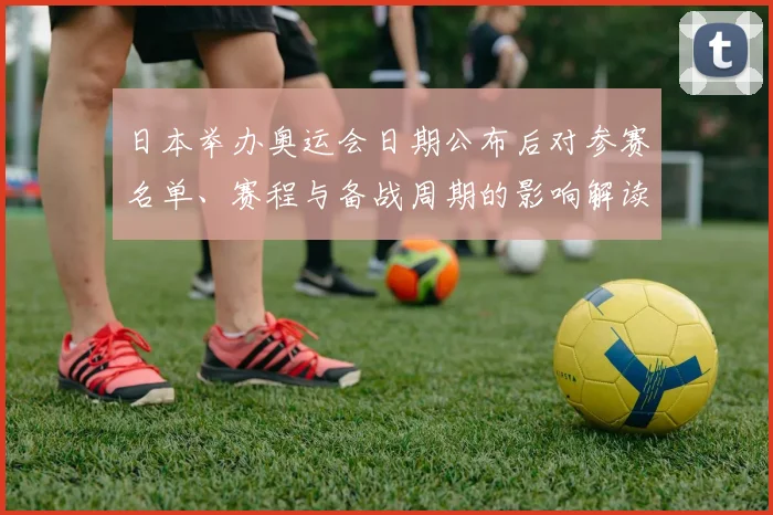 日本举办奥运会日期公布后对参赛名单、赛程与备战周期的影响解读